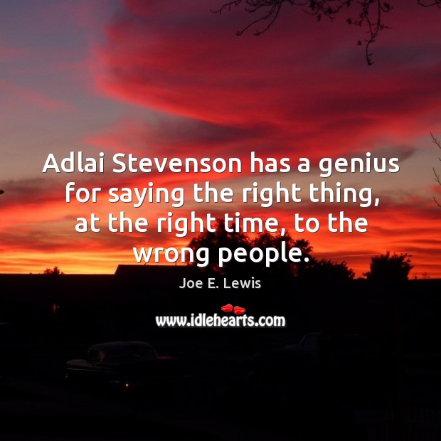 Adlai stevenson has a genius for saying the right thing, at the right time, to the wrong people. Image
