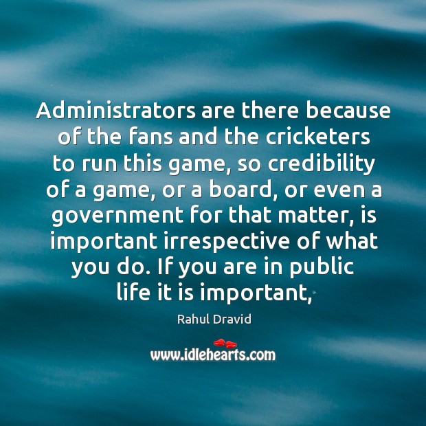 Administrators are there because of the fans and the cricketers to run Rahul Dravid Picture Quote