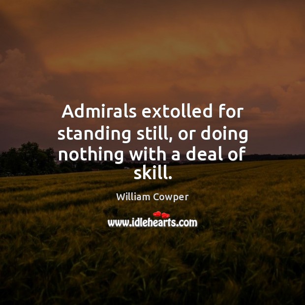 Admirals extolled for standing still, or doing nothing with a deal of skill. William Cowper Picture Quote
