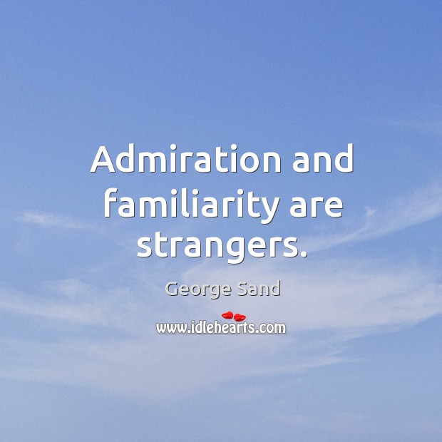 Admiration and familiarity are strangers. George Sand Picture Quote