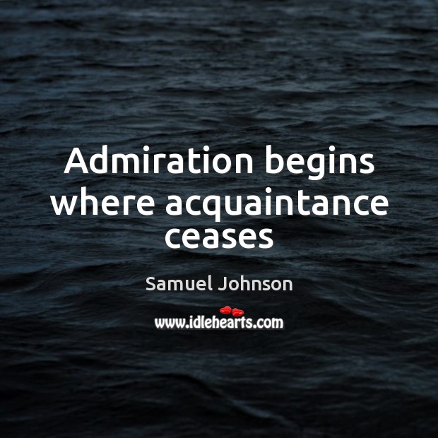 Admiration begins where acquaintance ceases Samuel Johnson Picture Quote