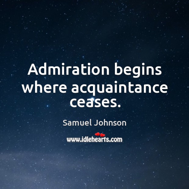 Admiration begins where acquaintance ceases. Samuel Johnson Picture Quote