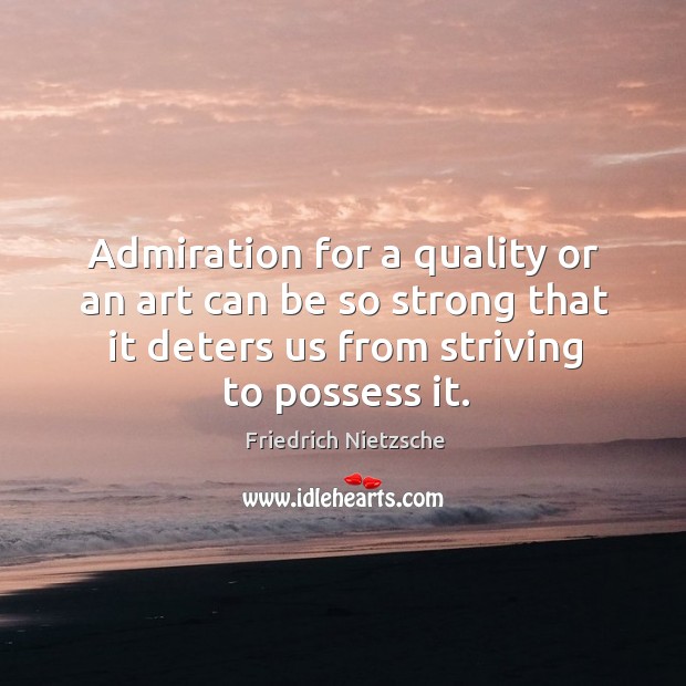 Admiration for a quality or an art can be so strong that it deters us from striving to possess it. Image