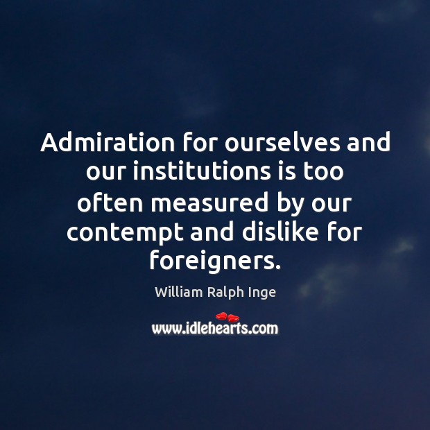 Admiration for ourselves and our institutions is too often measured by our William Ralph Inge Picture Quote