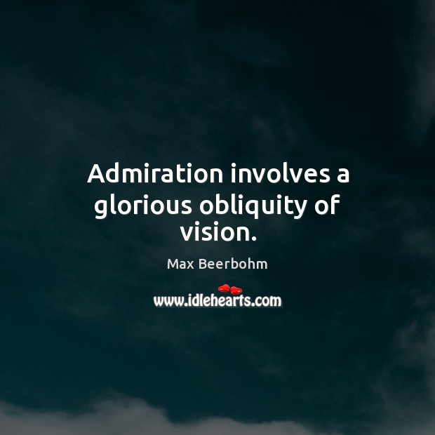 Admiration involves a glorious obliquity of vision. Max Beerbohm Picture Quote