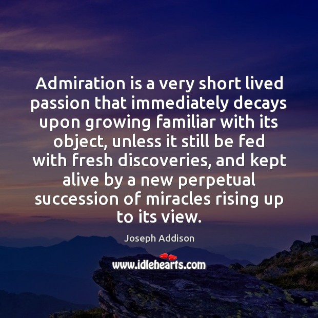 Admiration is a very short lived passion that immediately decays upon growing Joseph Addison Picture Quote