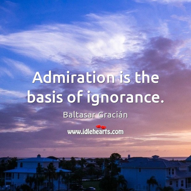 Admiration is the basis of ignorance. Image