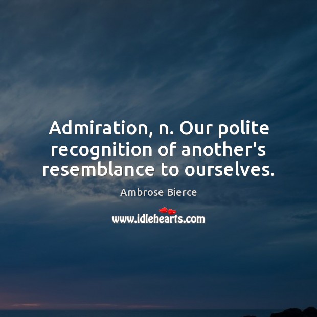 Admiration, n. Our polite recognition of another’s resemblance to ourselves. Ambrose Bierce Picture Quote