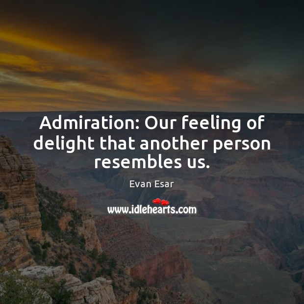 Admiration: Our feeling of delight that another person resembles us. Evan Esar Picture Quote