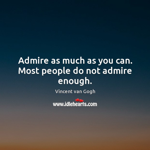 Admire as much as you can. Most people do not admire enough. Vincent van Gogh Picture Quote