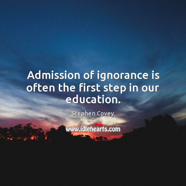 Admission of ignorance is often the first step in our education. Stephen Covey Picture Quote