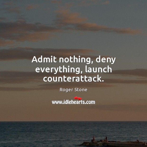 Admit nothing, deny everything, launch counterattack. Roger Stone Picture Quote