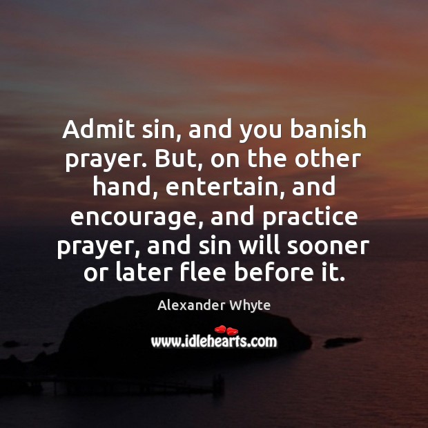 Admit sin, and you banish prayer. But, on the other hand, entertain, Practice Quotes Image