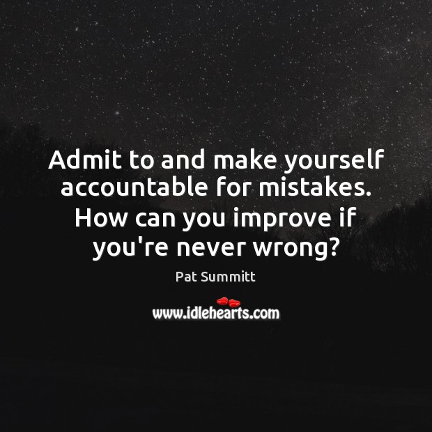 Admit to and make yourself accountable for mistakes. How can you improve Pat Summitt Picture Quote