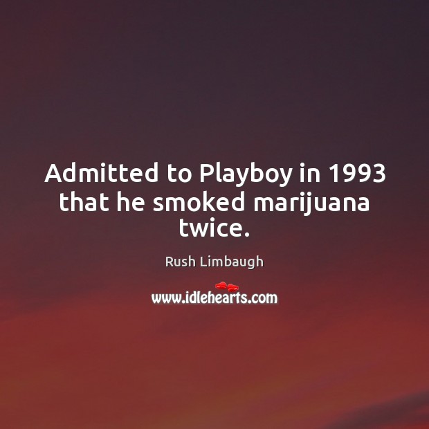 Admitted to Playboy in 1993 that he smoked marijuana twice. Rush Limbaugh Picture Quote