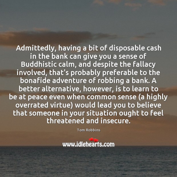 Admittedly, having a bit of disposable cash in the bank can give Tom Robbins Picture Quote