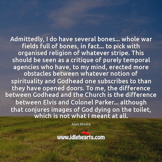 Admittedly, I do have several bones… whole war fields full of bones, Alan Moore Picture Quote