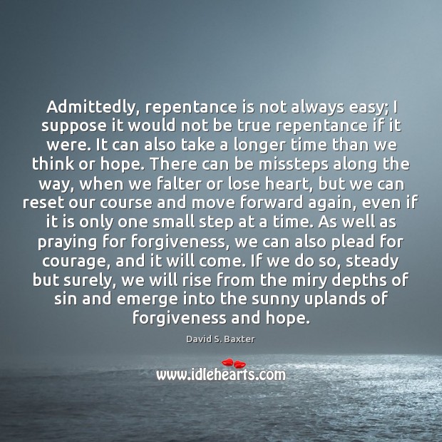 Admittedly, repentance is not always easy; I suppose it would not be David S. Baxter Picture Quote