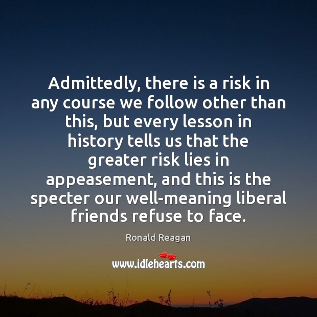 Admittedly, there is a risk in any course we follow other than Ronald Reagan Picture Quote