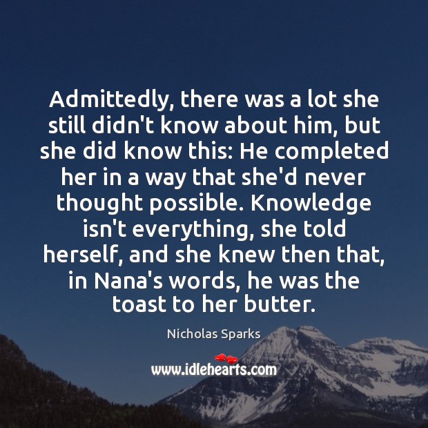 Admittedly, there was a lot she still didn’t know about him, but Nicholas Sparks Picture Quote