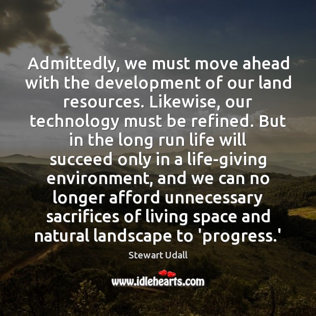 Admittedly, we must move ahead with the development of our land resources. Stewart Udall Picture Quote