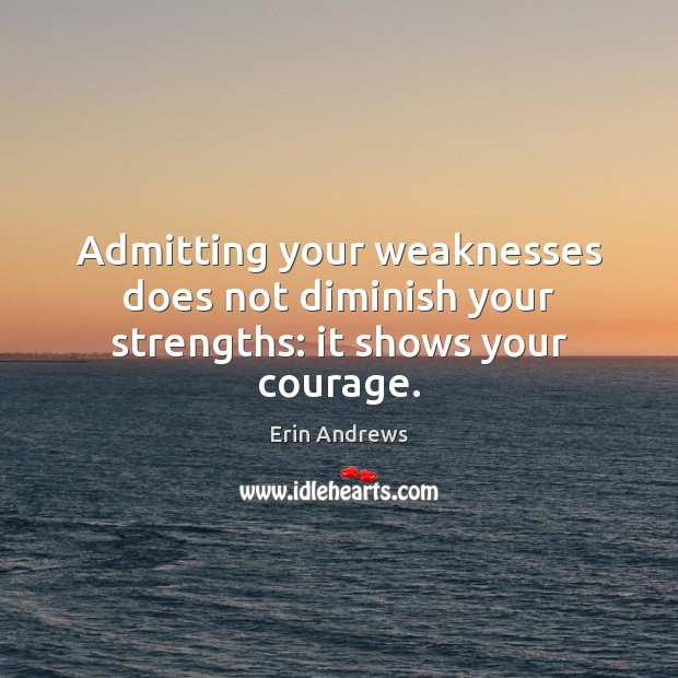 Admitting your weaknesses does not diminish your strengths: it shows your courage. Erin Andrews Picture Quote