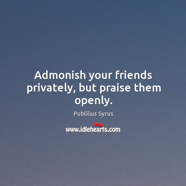 Admonish your friends privately, but praise them openly. Publilius Syrus Picture Quote