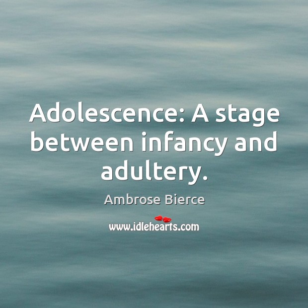 Adolescence: A stage between infancy and adultery. Image