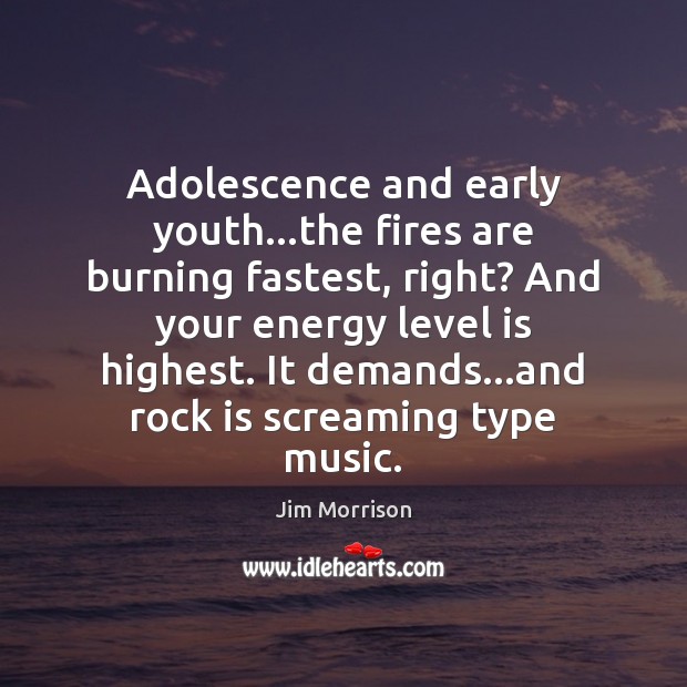 Adolescence and early youth…the fires are burning fastest, right? And your Jim Morrison Picture Quote