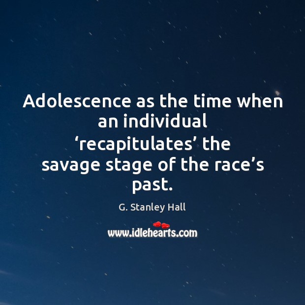 Adolescence as the time when an individual ‘recapitulates’ the savage stage of G. Stanley Hall Picture Quote