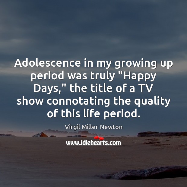 Adolescence in my growing up period was truly “Happy Days,” the title Virgil Miller Newton Picture Quote