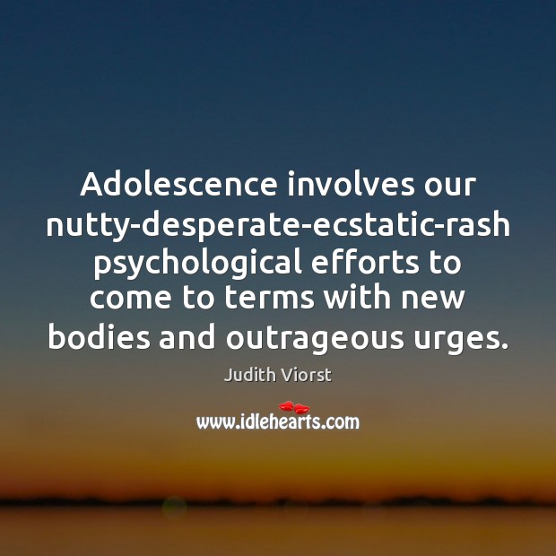 Adolescence involves our nutty-desperate-ecstatic-rash psychological efforts to come to terms with new Judith Viorst Picture Quote