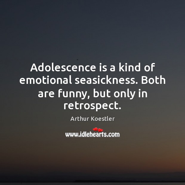 Adolescence is a kind of emotional seasickness. Both are funny, but only in retrospect. Arthur Koestler Picture Quote