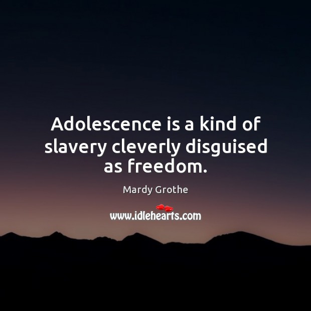 Adolescence is a kind of slavery cleverly disguised as freedom. Mardy Grothe Picture Quote
