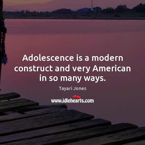 Adolescence is a modern construct and very American in so many ways. Tayari Jones Picture Quote