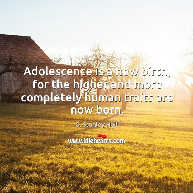 Adolescence is a new birth, for the higher and more completely human traits are now born. G. Stanley Hall Picture Quote