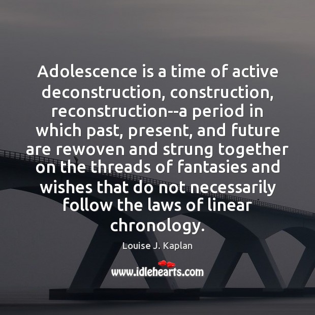 Adolescence is a time of active deconstruction, construction, reconstruction–a period in which Louise J. Kaplan Picture Quote