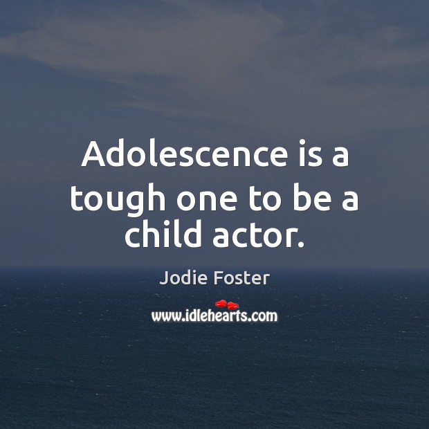 Adolescence is a tough one to be a child actor. Jodie Foster Picture Quote