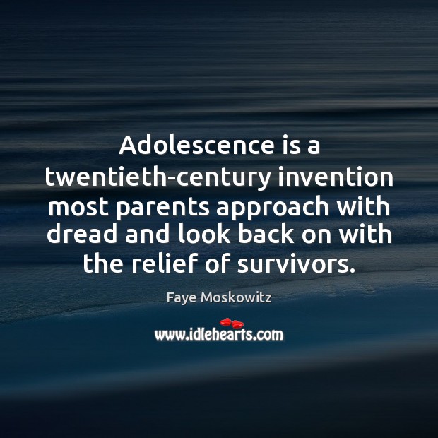 Adolescence is a twentieth-century invention most parents approach with dread and look Faye Moskowitz Picture Quote