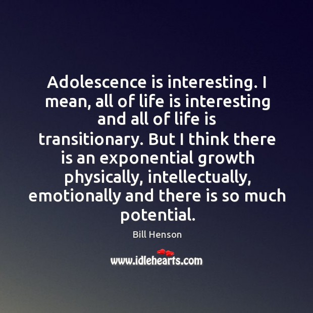 Adolescence is interesting. I mean, all of life is interesting and all Image