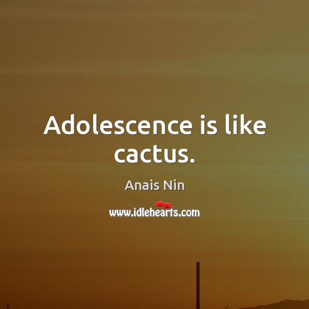 Adolescence is like cactus. Anais Nin Picture Quote