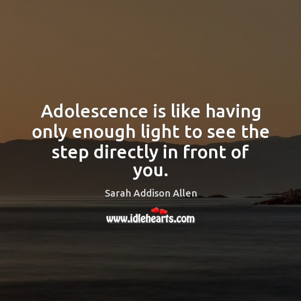 Adolescence is like having only enough light to see the step directly in front of you. Image