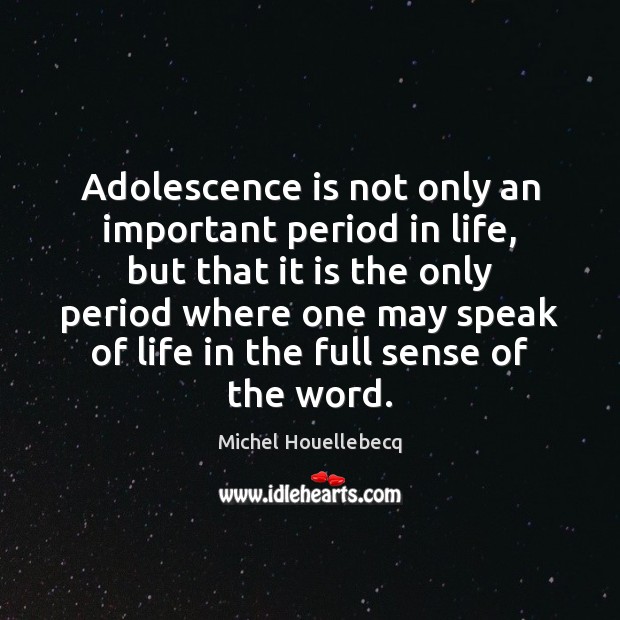 Adolescence is not only an important period in life, but that it Michel Houellebecq Picture Quote