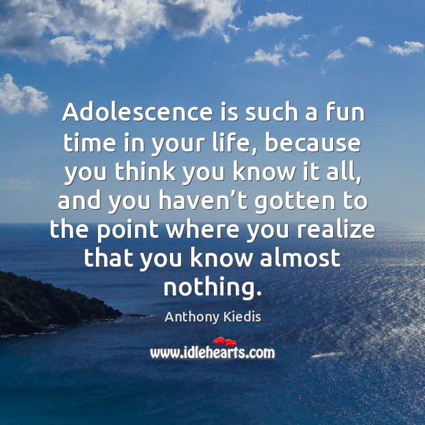 Adolescence is such a fun time in your life, because you think Realize Quotes Image