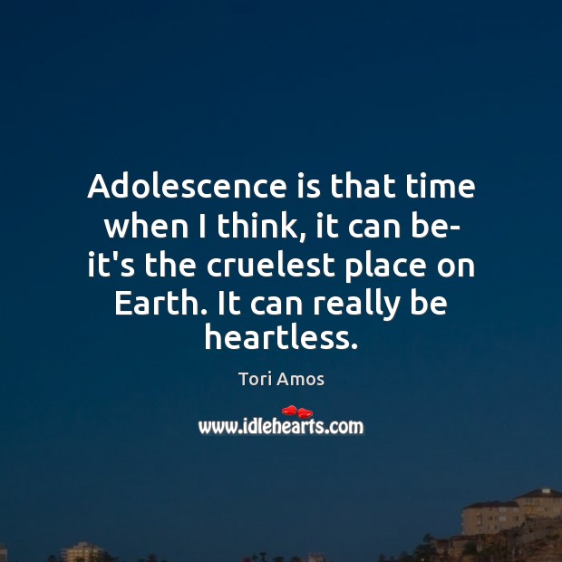Adolescence is that time when I think, it can be- it’s the Tori Amos Picture Quote
