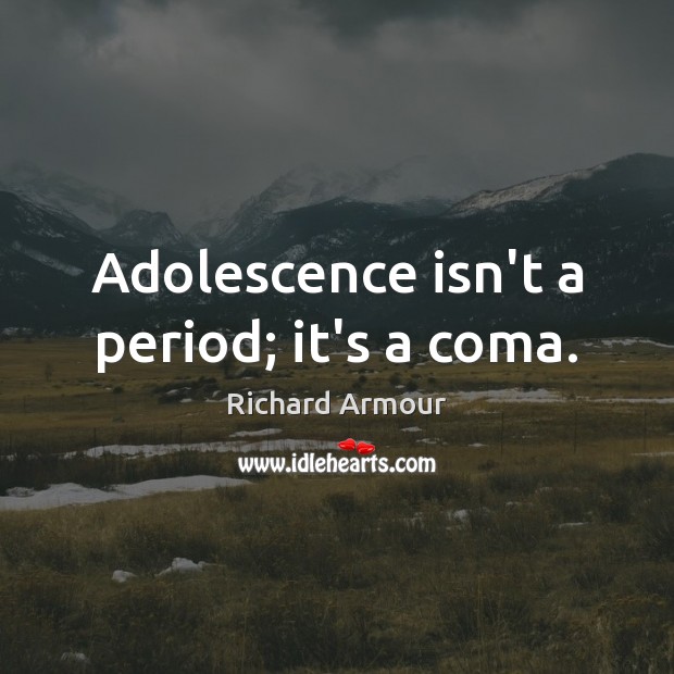Adolescence isn’t a period; it’s a coma. Richard Armour Picture Quote