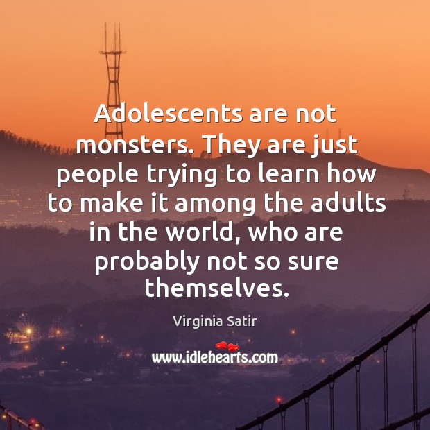 Adolescents are not monsters. They are just people trying to learn how to make it among Virginia Satir Picture Quote