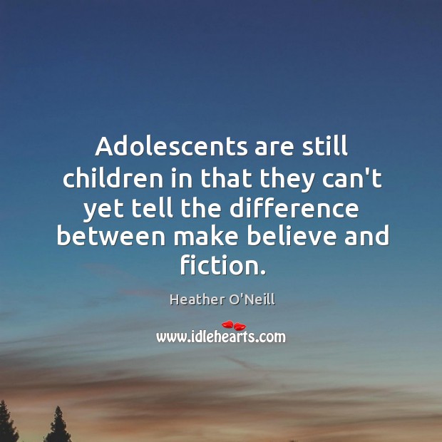 Adolescents are still children in that they can’t yet tell the difference Heather O’Neill Picture Quote