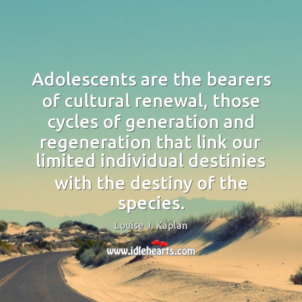 Adolescents are the bearers of cultural renewal, those cycles of generation and Louise J. Kaplan Picture Quote