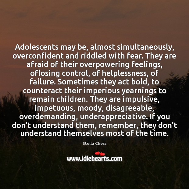 Adolescents may be, almost simultaneously, overconfident and riddled with fear. They are Stella Chess Picture Quote